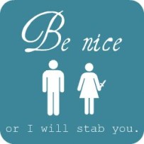 Be Nice or I will stab you